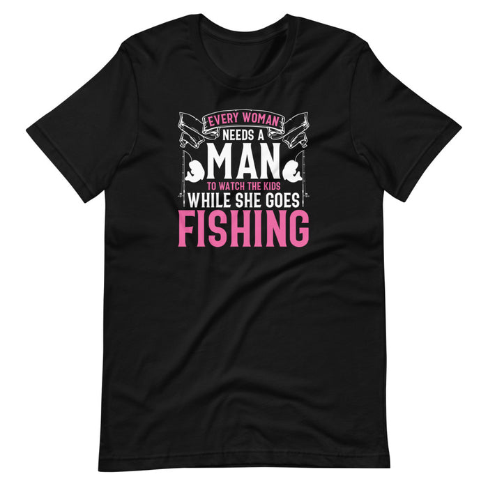 Every Woman Need A Man To Watch After The Kids When She Goes Fishing | Funny T-shirt For Your Loved One | Tee For Woman Who loves Fishing
