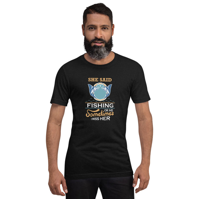She said fishing for or me, sometimes I miss her | Best gift for husband | Gift for boyfriend | Unisex T-Shirt