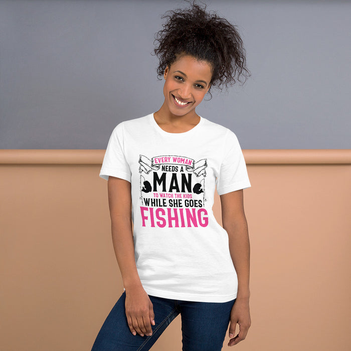 Short-Sleeve Unisex T-Shirt | Every Woman Need A Man That Will Watch After The Kid Anytime She Goes Fishing | Shirt For A Feminine Fisher