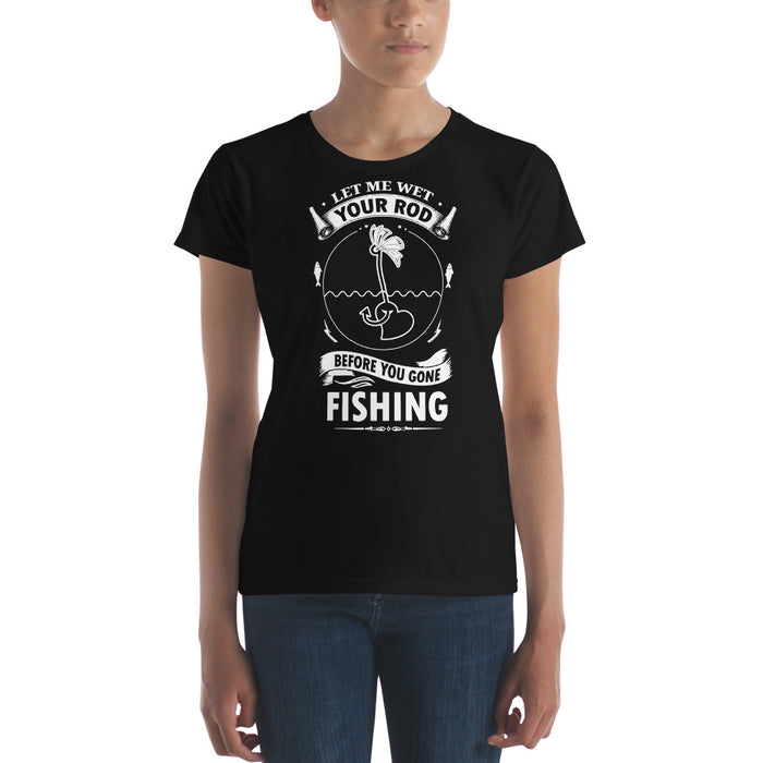 Let me Wet your Rod before you gone fishing Shirt for Ladies