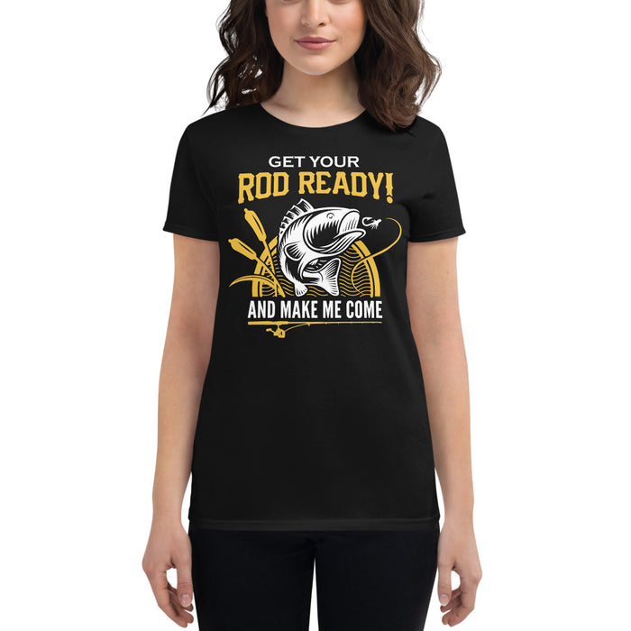 Get your Rod Ready! and make me come Fishing Tee for women's