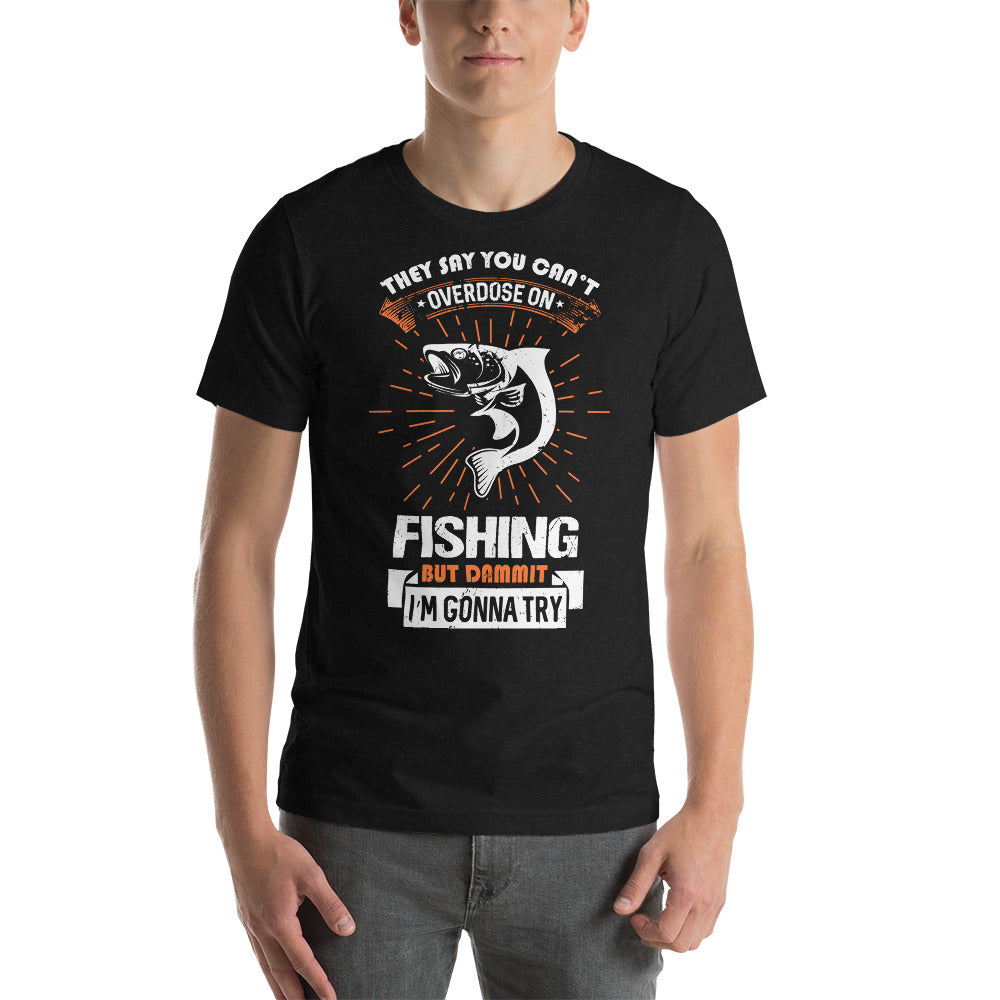 They Say You Cant Overdose on Fishing, Fisherman Shirt, Fishing