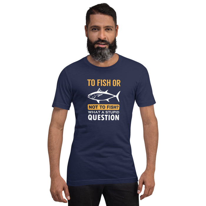 To fish or not to fish? What a stupid question | Trending fishing tshirt | Best Gift for fisher | Unisex T-Shirt