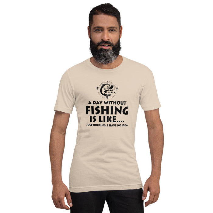 A day without fishing is like just kidding, I have no idea | Best gift for true fisher | Gift for fishing lovers | Unisex T-Shirt