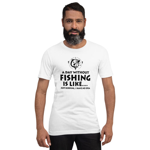 A day without fishing is like just kidding, I have no idea | Best gift for true fisher | Gift for fishing lovers | Unisex T-Shirt