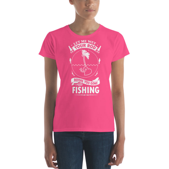 Let me Wet your Rod before you gone fishing Shirt for Ladies
